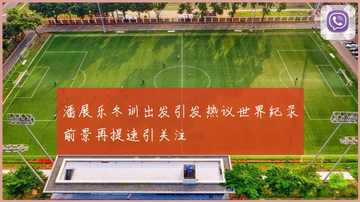 潘展乐冬训出发引发热议世界纪录前景再提速引关注