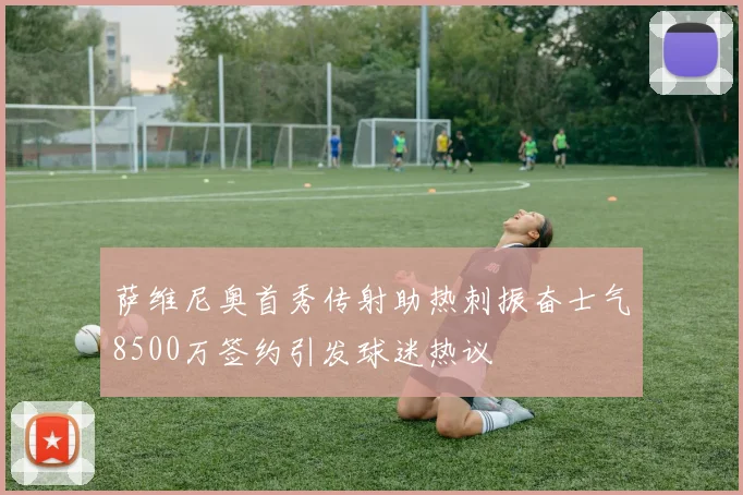 萨维尼奥首秀传射助热刺振奋士气8500万签约引发球迷热议