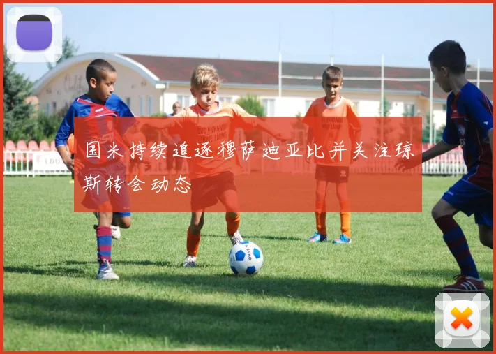 国米持续追逐穆萨迪亚比并关注琼斯转会动态