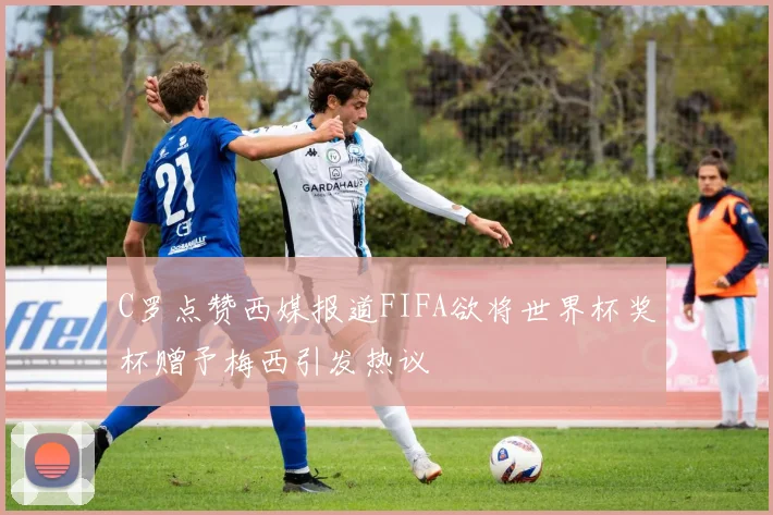 C罗点赞西媒报道FIFA欲将世界杯奖杯赠予梅西引发热议
