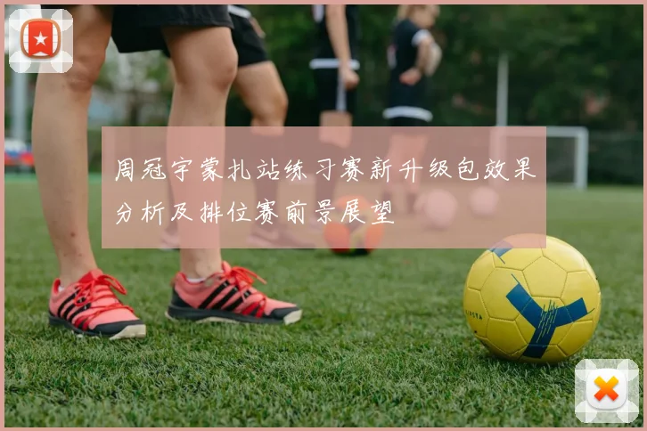 周冠宇蒙扎站练习赛新升级包效果分析及排位赛前景展望